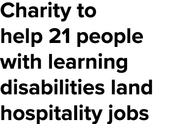 Charity to help 21 people with learning disabilities land hospitality jobs