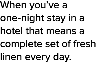 When you ve a one-night stay in a hotel that means a complete set of fresh linen every day 