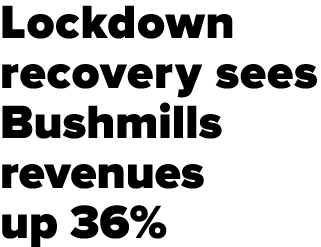 Lockdown recovery sees Bushmills revenues up 36%