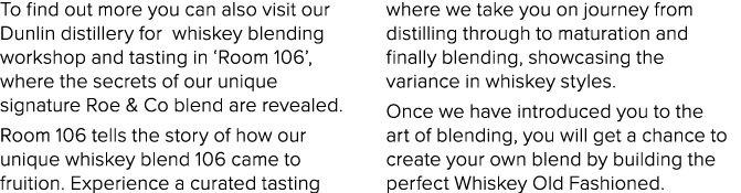 To find out more you can also visit our Dunlin distillery for whiskey blending workshop and tasting in  Room 106 , wh   