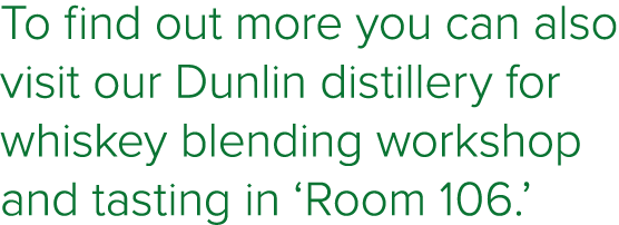To find out more you can also visit our Dunlin distillery for whiskey blending workshop and tasting in  Room 106  