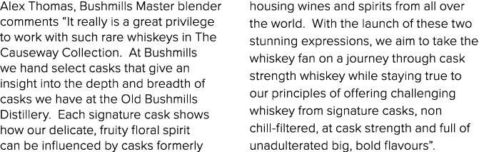 Alex Thomas, Bushmills Master blender comments  It really is a great privilege to work with such rare whiskeys in The   