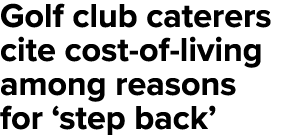 Golf club caterers cite cost-of-living among reasons for  step back 