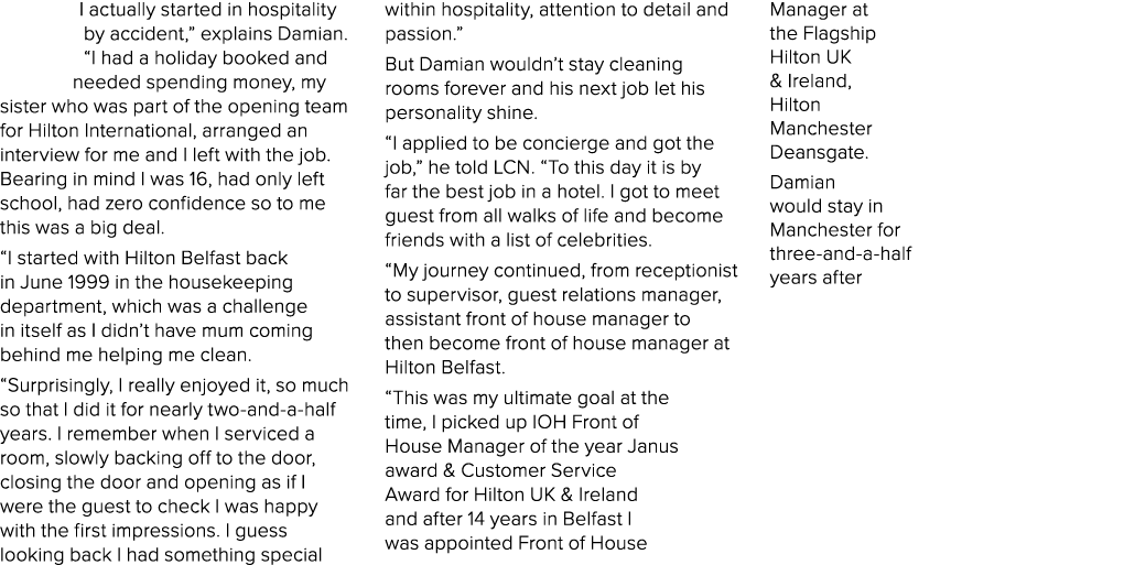 I actually started in hospitality by accident,  explains Damian   I had a holiday booked and needed spending money, m   