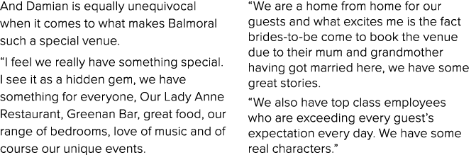And Damian is equally unequivocal when it comes to what makes Balmoral such a special venue   I feel we really have s   