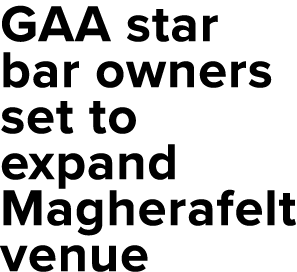 GAA star bar owners set to expand Magherafelt venue