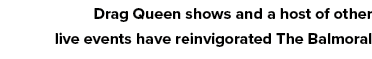 Drag Queen shows and a host of other live events have reinvigorated The Balmoral