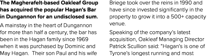 The Magherafelt based Oakleaf Group has acquired the popular Hagan’s Bar in Dungannon for an undisclosed sum. A mains...