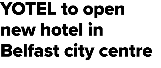 YOTEL to open new hotel in Belfast city centre