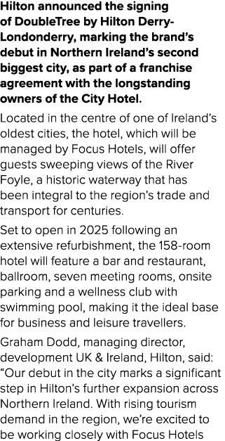 Hilton announced the signing of DoubleTree by Hilton Derry Londonderry, marking the brand’s debut in Northern Ireland...