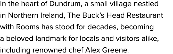 In the heart of Dundrum, a small village nestled in Northern Ireland, The Buck’s Head Restaurant with Rooms has stood...