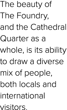 The beauty of The Foundry, and the Cathedral Quarter as a whole, is its ability to draw a diverse mix of people, both...