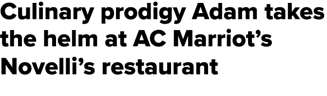 Culinary prodigy Adam takes the helm at AC Marriot’s Novelli’s restaurant 