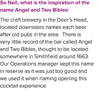So Neil, what is the inspiration of the name Angel and Two Bibles: The craft brewery in the Deer’s Head, located down...