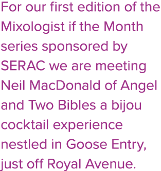 For our first edition of the Mixologist if the Month series sponsored by SERAC we are meeting Neil MacDonald of Angel...