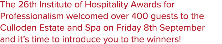 The 26th Institute of Hospitality Awards for Professionalism welcomed over 400 guests to the Culloden Estate and Spa ...
