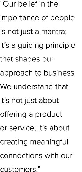 “Our belief in the importance of people is not just a mantra; it’s a guiding principle that shapes our approach to bu...