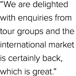 “We are delighted with enquiries from tour groups and the international market is certainly back, which is great.”