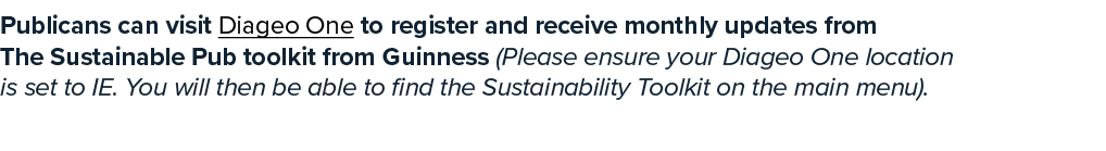 Publicans can visit Diageo One to register and receive monthly updates from The Sustainable Pub toolkit from Guinness...