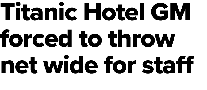 Titanic Hotel GM forced to throw net wide for staff