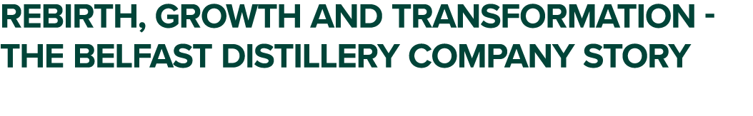 Rebirth, growth and transformation the Belfast Distillery Company story