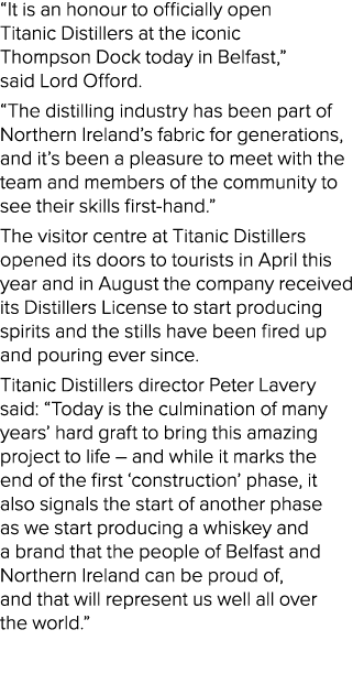 “It is an honour to officially open Titanic Distillers at the iconic Thompson Dock today in Belfast,” said Lord Offor...