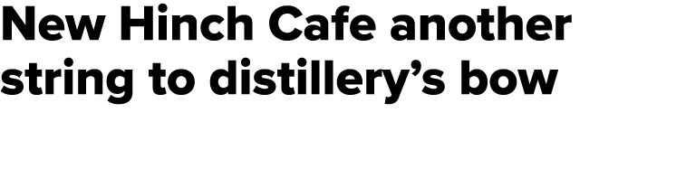 New Hinch Cafe another string to distillery’s bow