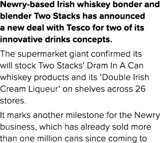 Newry based Irish whiskey bonder and blender Two Stacks has announced a new deal with Tesco for two of its innovative...