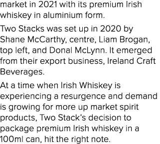 market in 2021 with its premium Irish whiskey in aluminium form. Two Stacks was set up in 2020 by Shane McCarthy, cen...