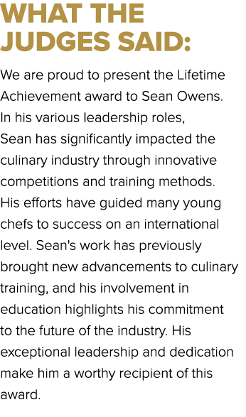 WHAT THE JUDGES SAID: We are proud to present the Lifetime Achievement award to Sean Owens. In his various leadership...