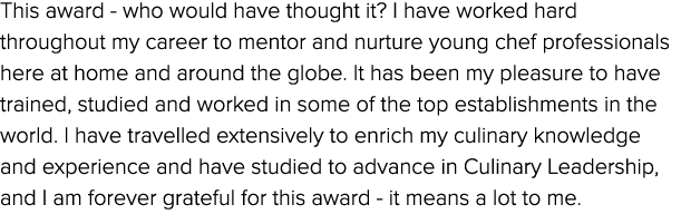 This award who would have thought it? I have worked hard throughout my career to mentor and nurture young chef profes...