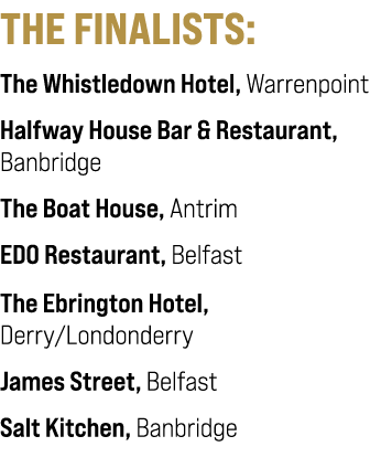 THE FINALISTS: The Whistledown Hotel, Warrenpoint Halfway House Bar & Restaurant, Banbridge The Boat House, Antrim ED...