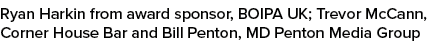 Ryan Harkin from award sponsor, BOIPA UK; Trevor McCann, Corner House Bar and Bill Penton, MD Penton Media Group