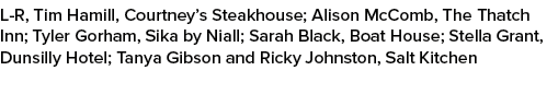L R, Tim Hamill, Courtney’s Steakhouse; Alison McComb, The Thatch Inn; Tyler Gorham, Sika by Niall; Sarah Black, Boat...