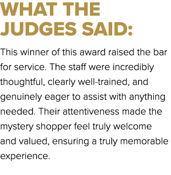 WHAT THE JUDGES SAID: This winner of this award raised the bar for service. The staff were incredibly thoughtful, cle...