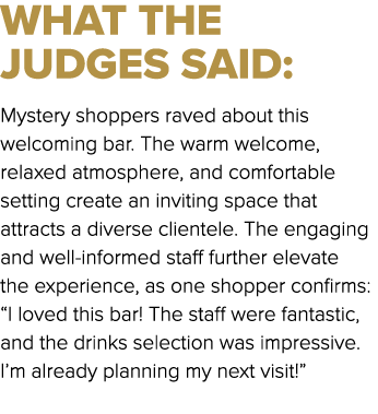 WHAT THE JUDGES SAID: Mystery shoppers raved about this welcoming bar. The warm welcome, relaxed atmosphere, and comf...