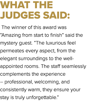 WHAT THE JUDGES SAID: The winner of this award was “Amazing from start to finish” said the mystery guest. “The luxuri...