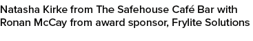 Natasha Kirke from The Safehouse Caf Bar with Ronan McCay from award sponsor, Frylite Solutions