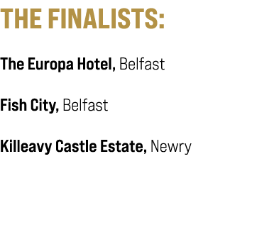 THE FINALISTS: The Europa Hotel, Belfast Fish City, Belfast Killeavy Castle Estate, Newry