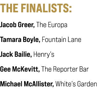 THE FINALISTS: Jacob Greer, The Europa Tamara Boyle, Fountain Lane Jack Bailie, Henry’s Gee McKevitt, The Reporter Ba...