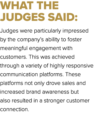 WHAT THE JUDGES SAID: Judges were particularly impressed by the company’s ability to foster meaningful engagement wit...