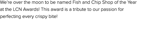 We’re over the moon to be named Fish and Chip Shop of the Year at the LCN Awards! This award is a tribute to our pass...