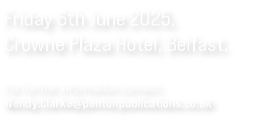 Friday 6th June 2025, Crowne Plaza Hotel, Belfast. For further information contact: Wendy.Clarke@pentonpublications.c...