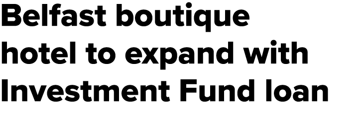 Belfast boutique hotel to expand with Investment Fund loan