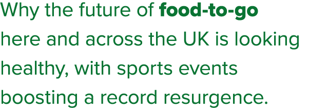 Why the future of food to go here and across the UK is looking healthy, with sports events boosting a record resurgence.