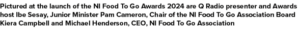 Pictured at the launch of the NI Food To Go Awards 2024 are Q Radio presenter and Awards host Ibe Sesay, Junior Minis...