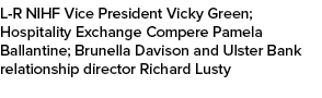 L R NIHF Vice President Vicky Green; Hospitality Exchange Compere Pamela Ballantine; Brunella Davison and Ulster Bank...
