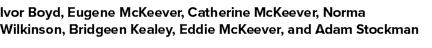 Ivor Boyd, Eugene McKeever, Catherine McKeever, Norma Wilkinson, Bridgeen Kealey, Eddie McKeever, and Adam Stockman