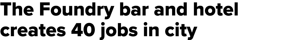 The Foundry bar and hotel creates 40 jobs in city 