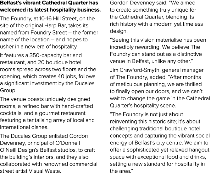 Belfast’s vibrant Cathedral Quarter has welcomed its latest hospitality business. The Foundry, at 10 16 Hill Street, ...